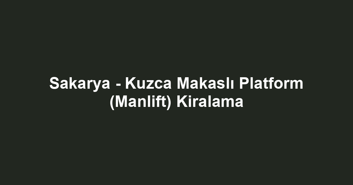 Sakarya - Kuzca Makaslı Platform (Manlift) Kiralama