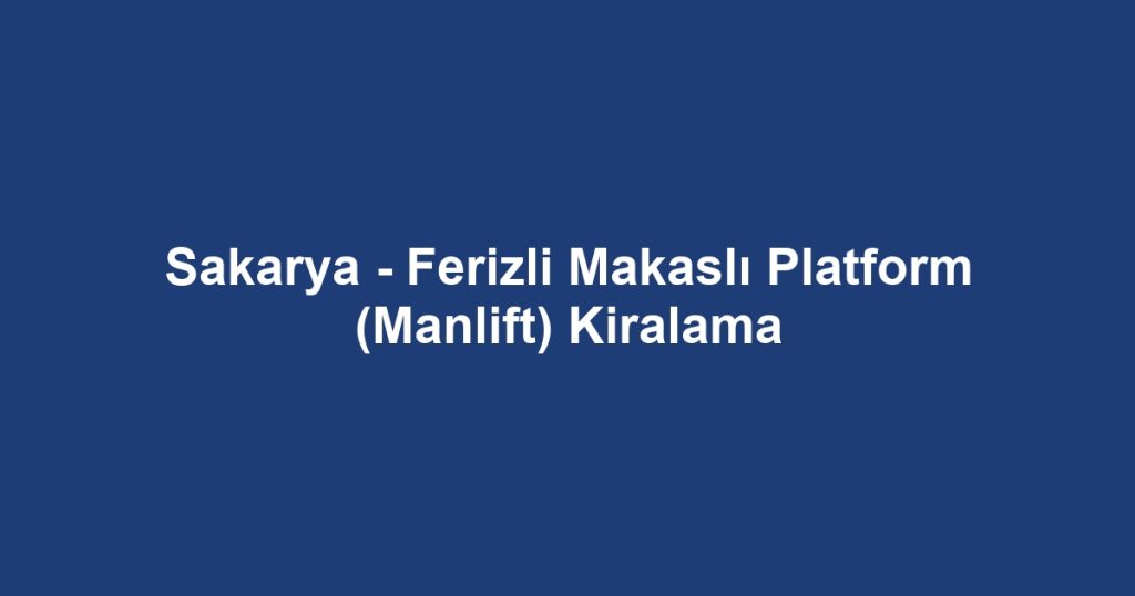 Sakarya - Ferizli Makaslı Platform (Manlift) Kiralama