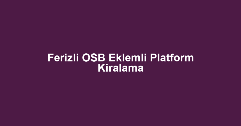Ferizli OSB Eklemli Platform Kiralama