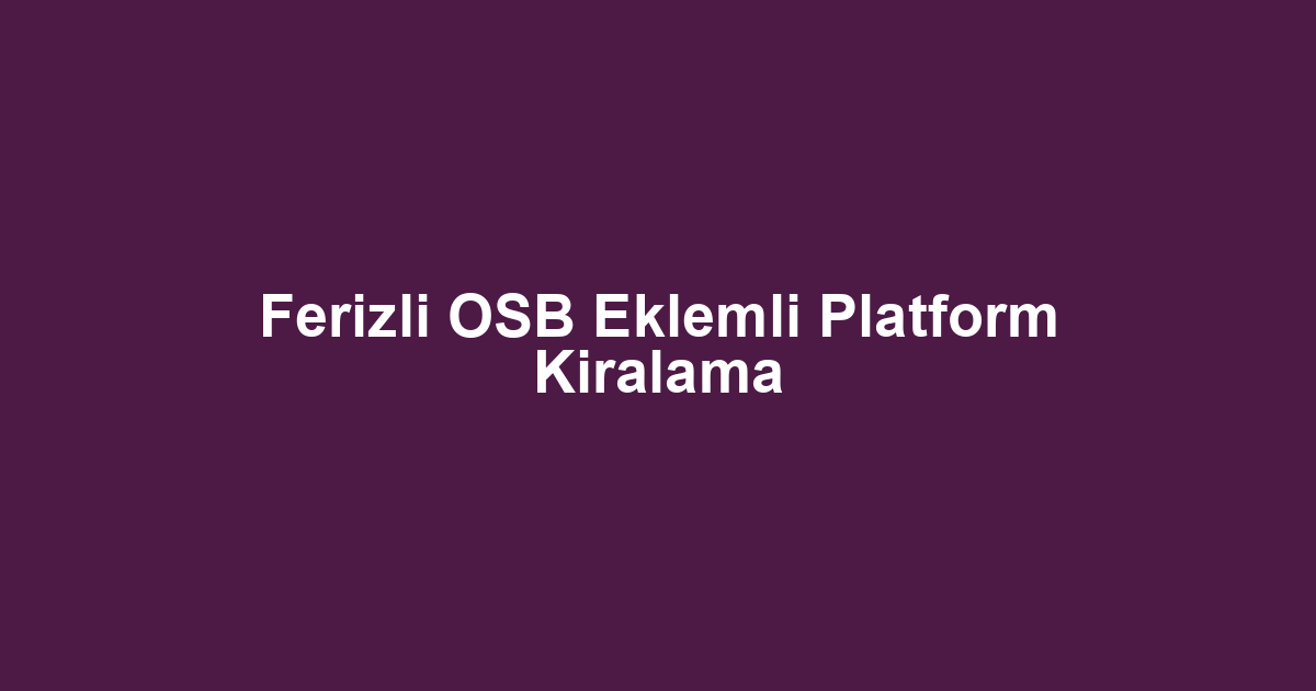 Ferizli OSB Eklemli Platform Kiralama