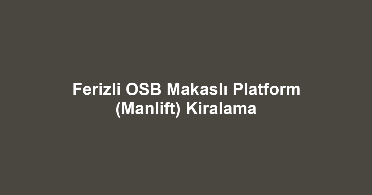 Ferizli OSB Makaslı Platform (Manlift) Kiralama