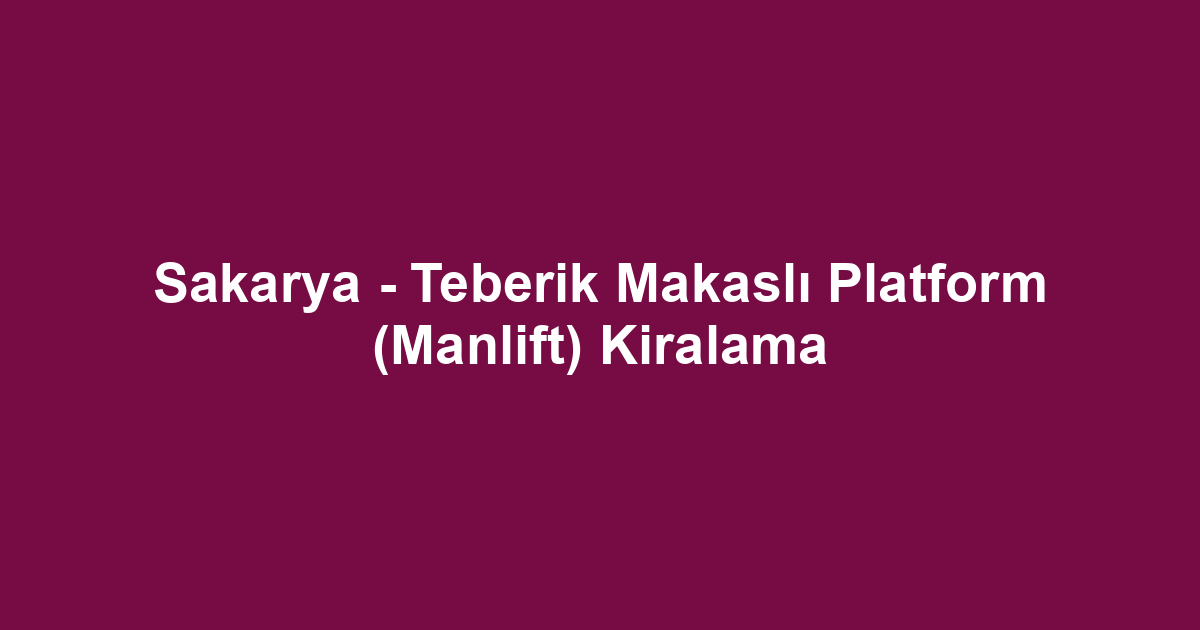 Sakarya - Teberik Makaslı Platform (Manlift) Kiralama