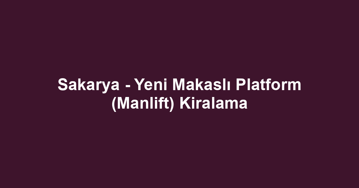 Sakarya - Yeni Makaslı Platform (Manlift) Kiralama