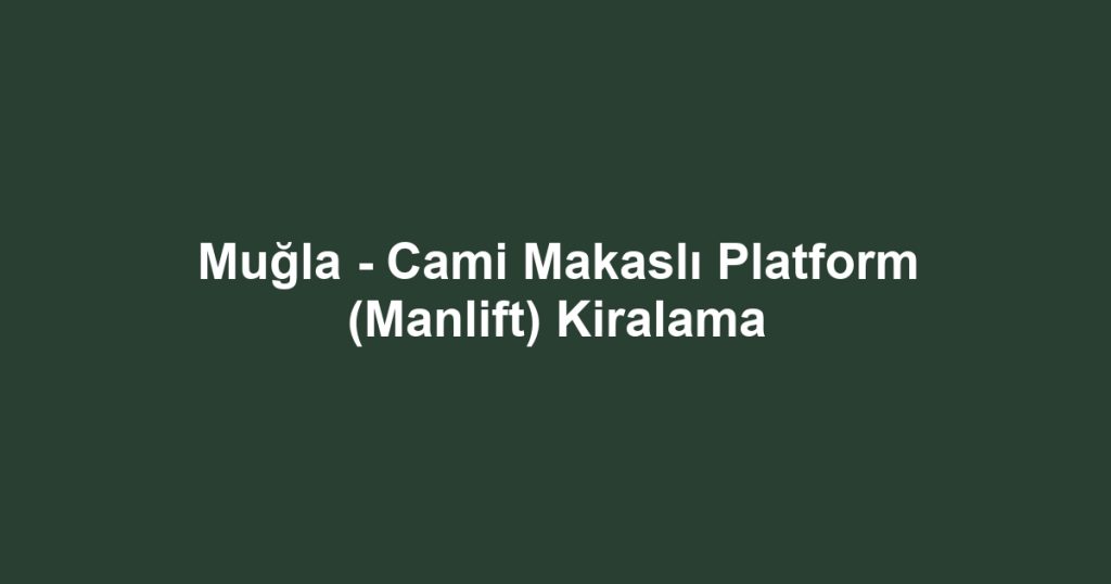 Muğla - Cami Makaslı Platform (Manlift) Kiralama