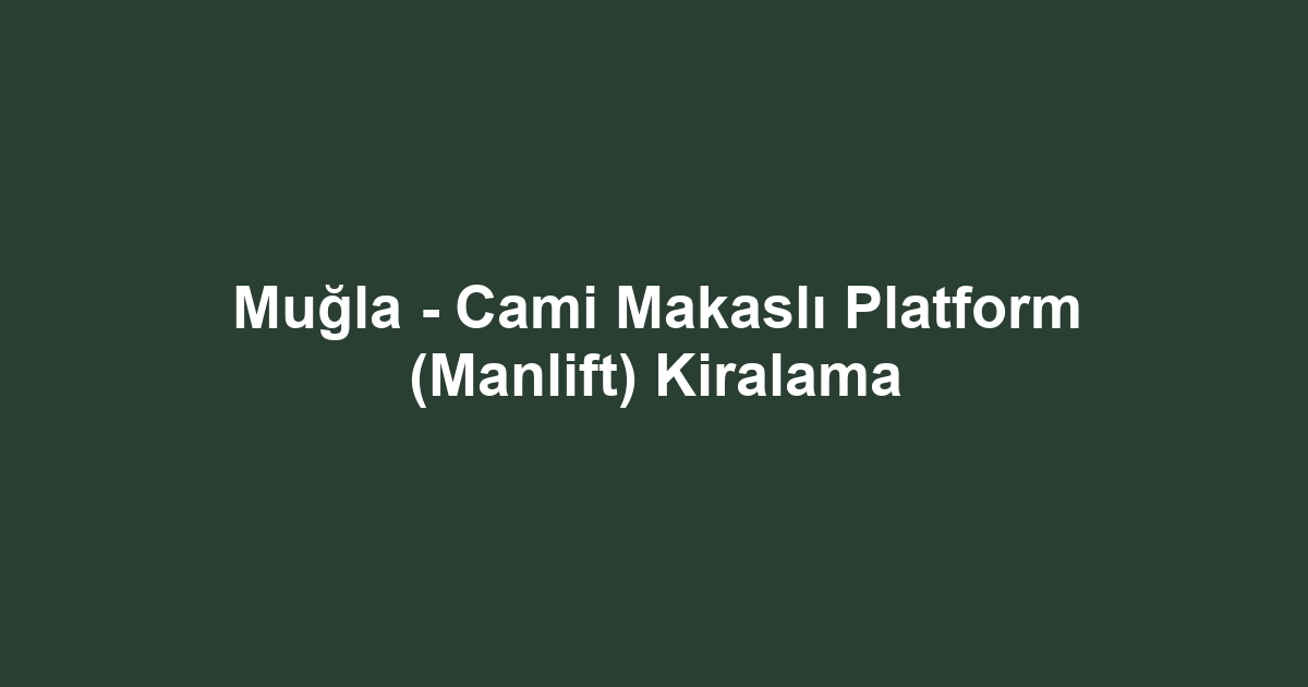 Muğla - Cami Makaslı Platform (Manlift) Kiralama