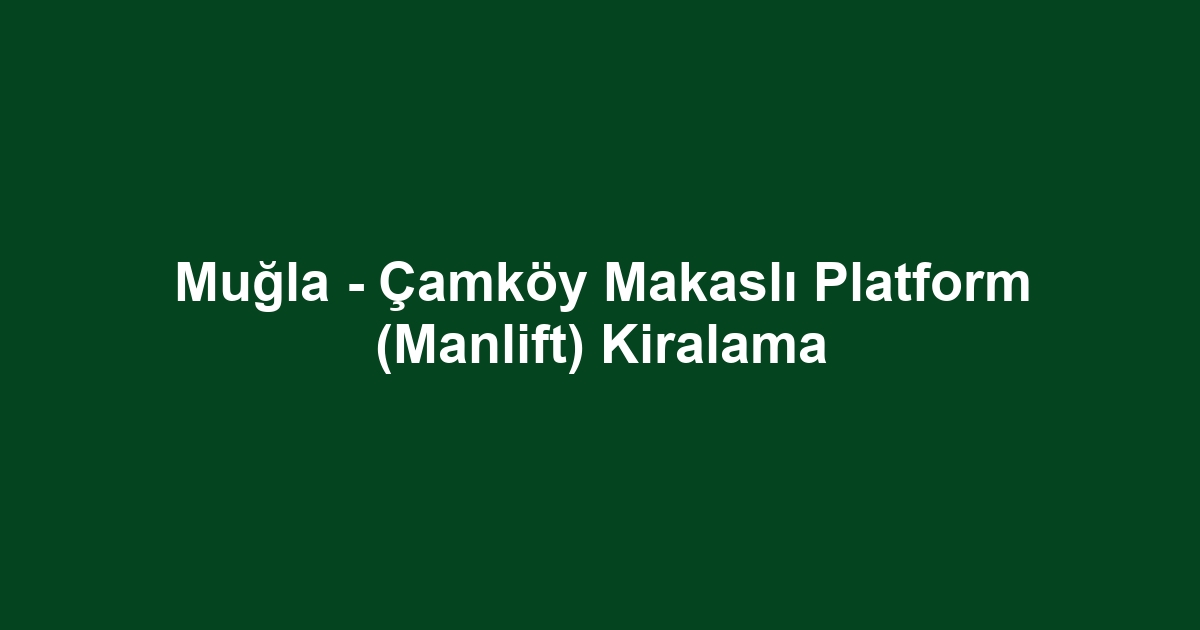 Muğla - Çamköy Makaslı Platform (Manlift) Kiralama