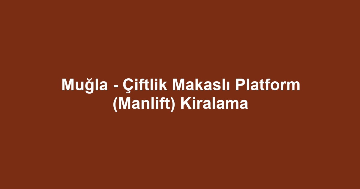 Muğla - Çiftlik Makaslı Platform (Manlift) Kiralama