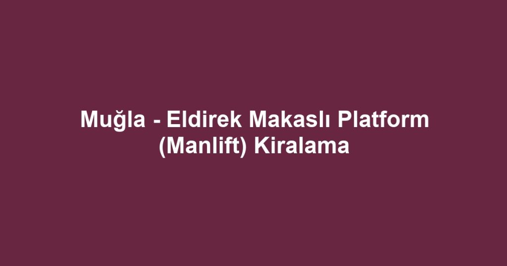 Muğla - Eldirek Makaslı Platform (Manlift) Kiralama