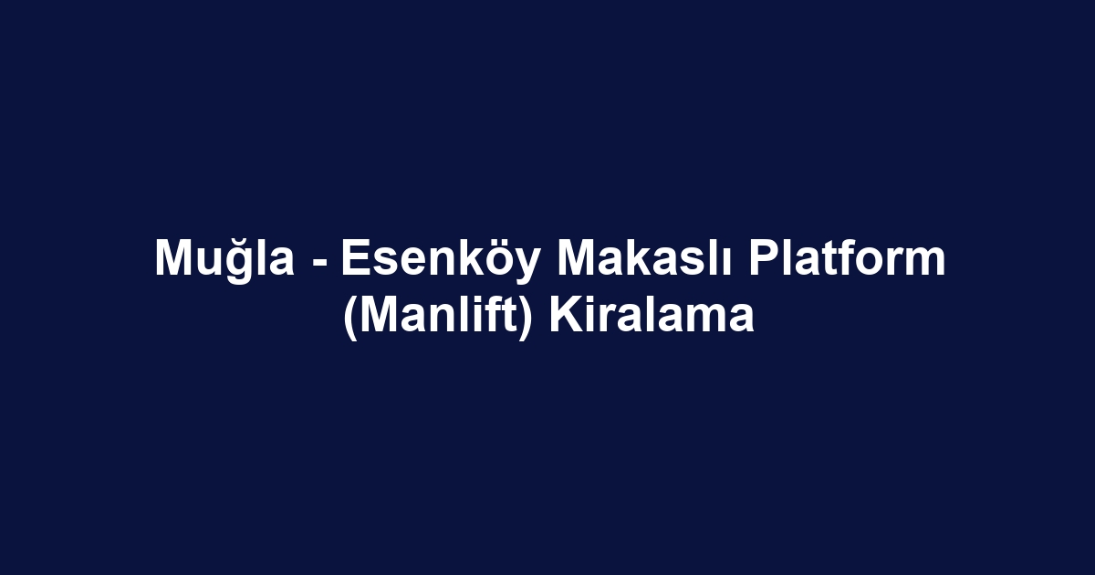 Muğla - Esenköy Makaslı Platform (Manlift) Kiralama
