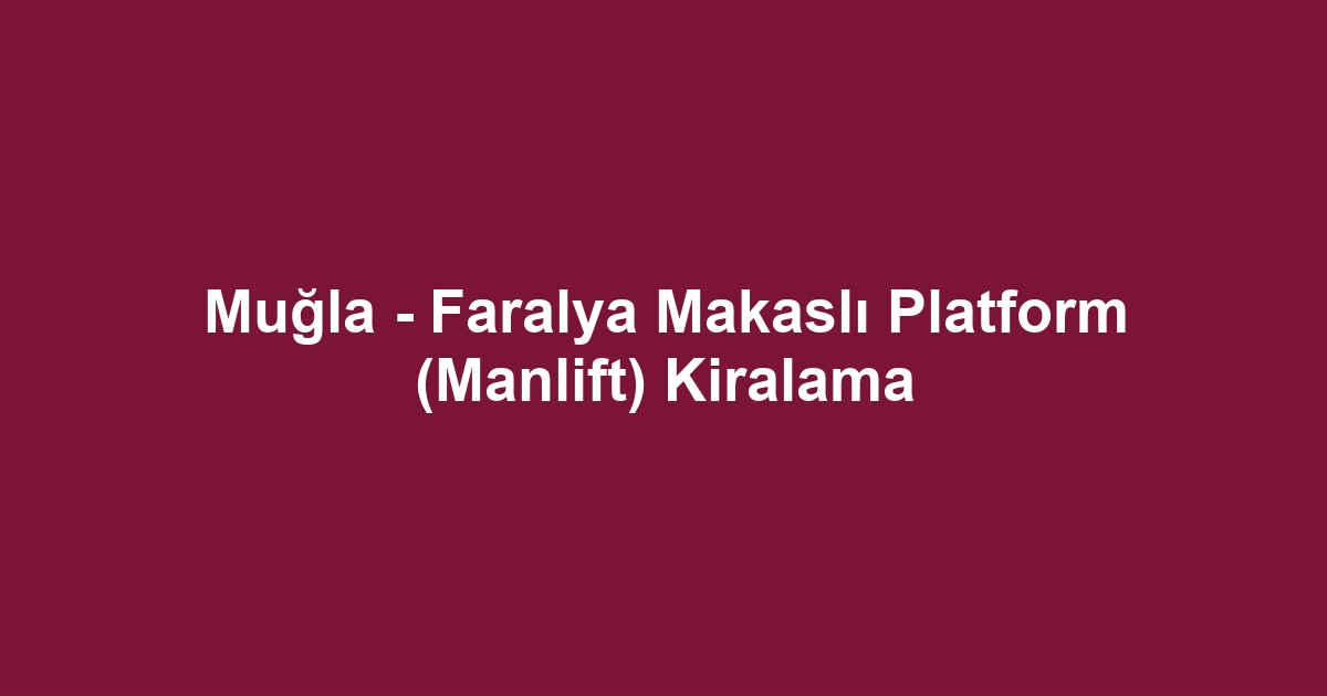 Muğla - Faralya Makaslı Platform (Manlift) Kiralama