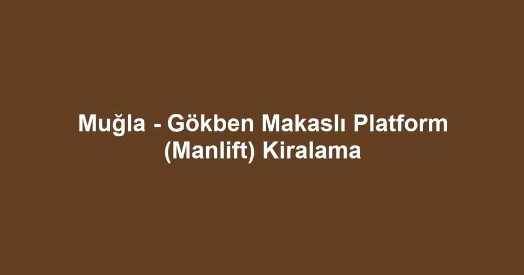 Muğla - Gökben Makaslı Platform (Manlift) Kiralama
