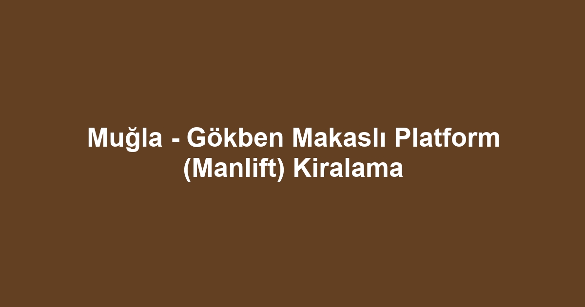 Muğla - Gökben Makaslı Platform (Manlift) Kiralama