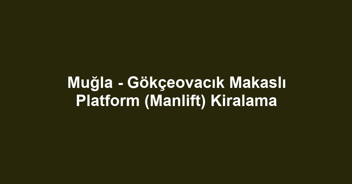 Muğla - Gökçeovacık Makaslı Platform (Manlift) Kiralama