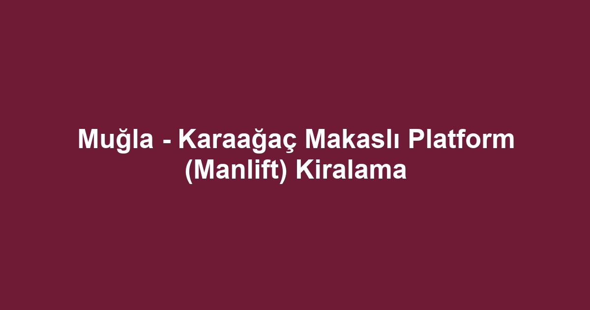 Muğla - Karaağaç Makaslı Platform (Manlift) Kiralama