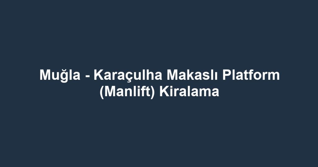 Muğla - Karaçulha Makaslı Platform (Manlift) Kiralama