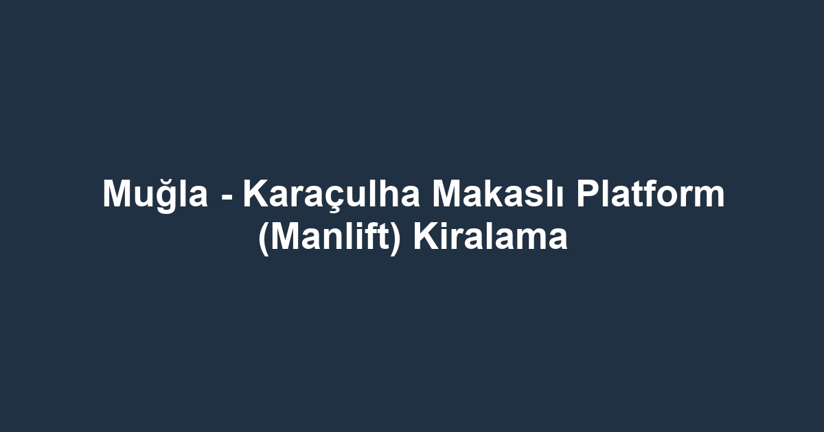 Muğla - Karaçulha Makaslı Platform (Manlift) Kiralama