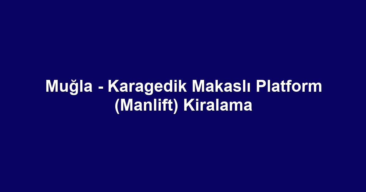 Muğla - Karagedik Makaslı Platform (Manlift) Kiralama