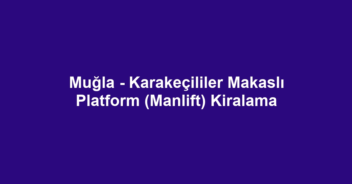 Muğla - Karakeçililer Makaslı Platform (Manlift) Kiralama