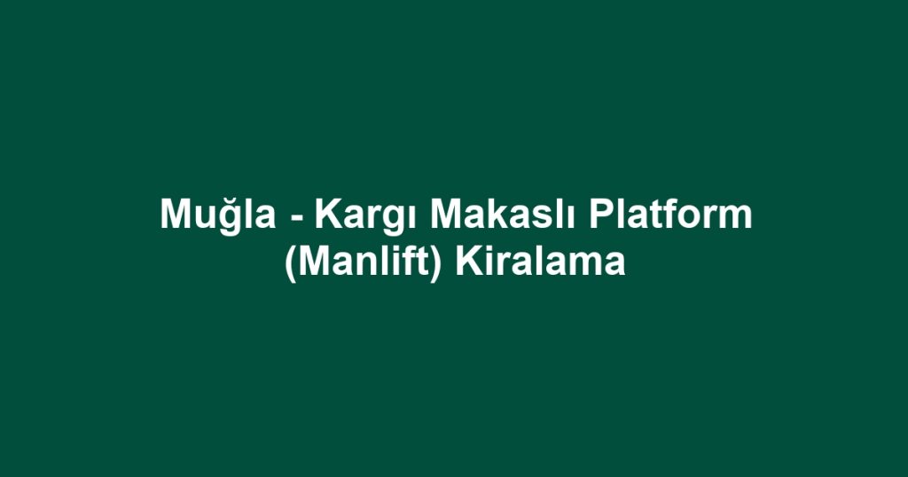 Muğla - Kargı Makaslı Platform (Manlift) Kiralama