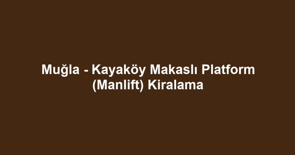 Muğla - Kayaköy Makaslı Platform (Manlift) Kiralama