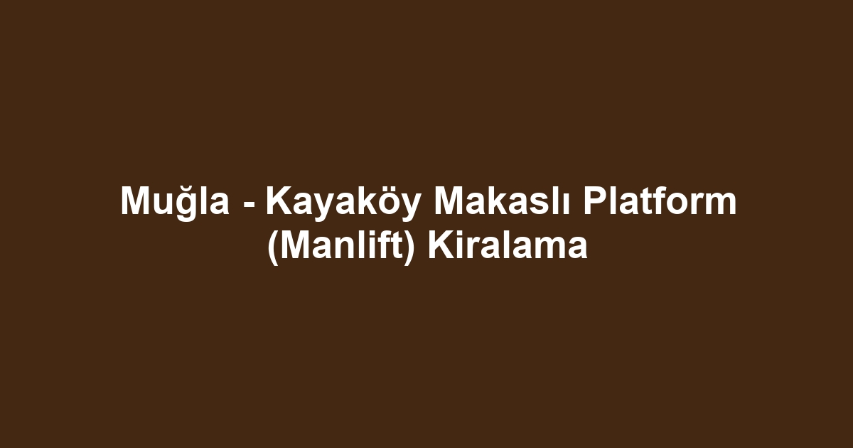 Muğla - Kayaköy Makaslı Platform (Manlift) Kiralama