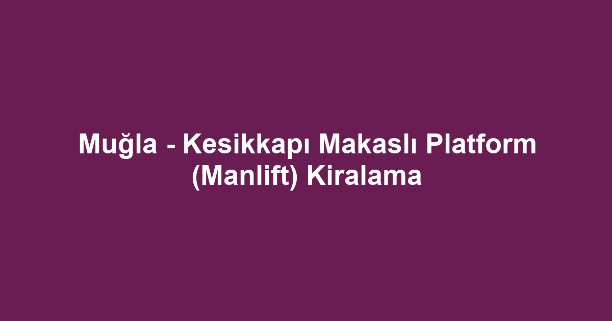 Muğla - Kesikkapı Makaslı Platform (Manlift) Kiralama