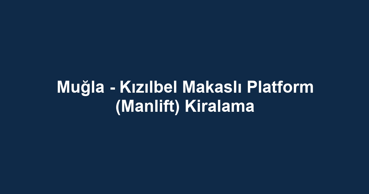 Muğla - Kızılbel Makaslı Platform (Manlift) Kiralama