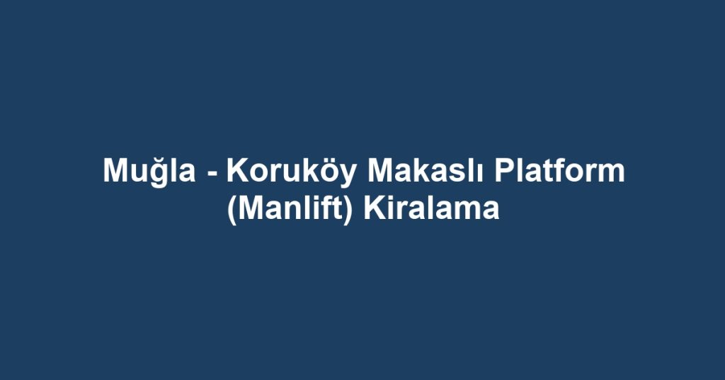 Muğla - Koruköy Makaslı Platform (Manlift) Kiralama