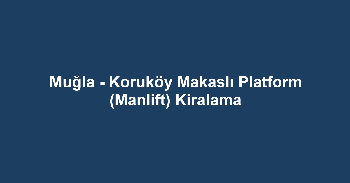 Muğla - Koruköy Makaslı Platform (Manlift) Kiralama