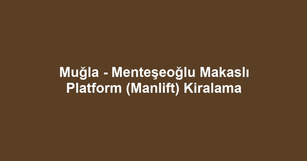 Muğla - Menteşeoğlu Makaslı Platform (Manlift) Kiralama