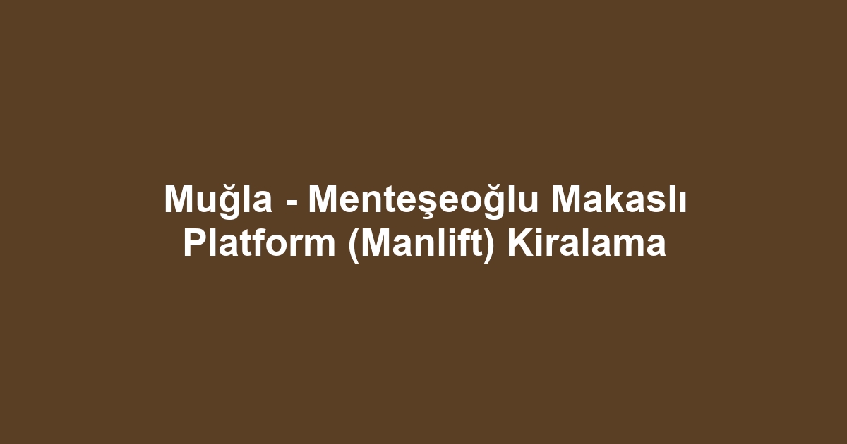 Muğla - Menteşeoğlu Makaslı Platform (Manlift) Kiralama