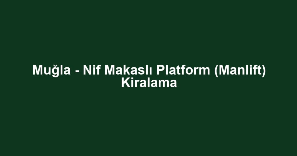 Muğla - Nif Makaslı Platform (Manlift) Kiralama