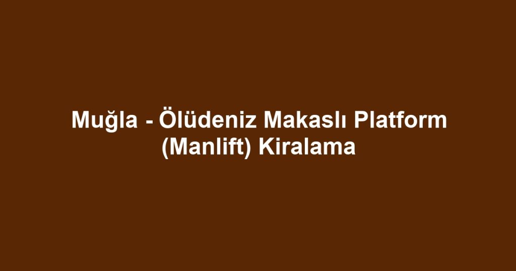 Muğla - Ölüdeniz Makaslı Platform (Manlift) Kiralama