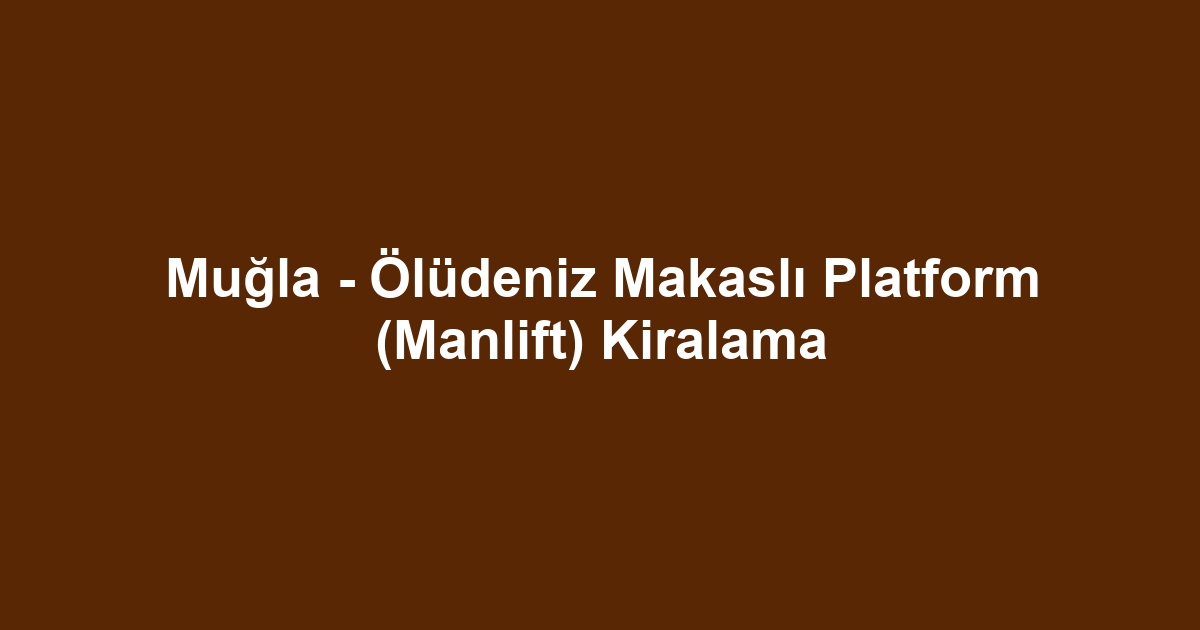 Muğla - Ölüdeniz Makaslı Platform (Manlift) Kiralama