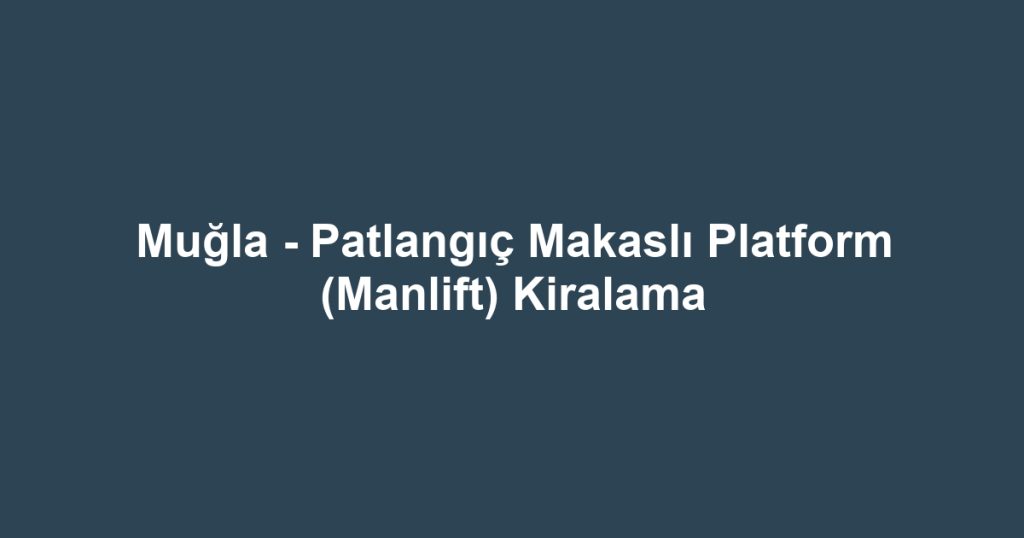 Muğla - Patlangıç Makaslı Platform (Manlift) Kiralama