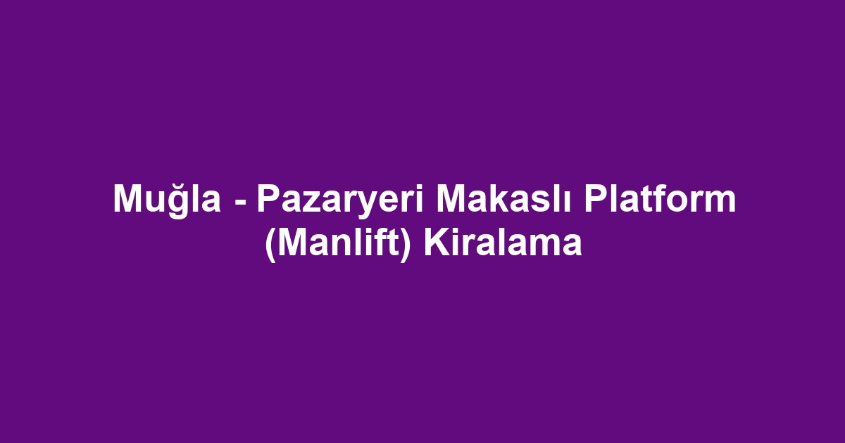 Muğla - Pazaryeri Makaslı Platform (Manlift) Kiralama