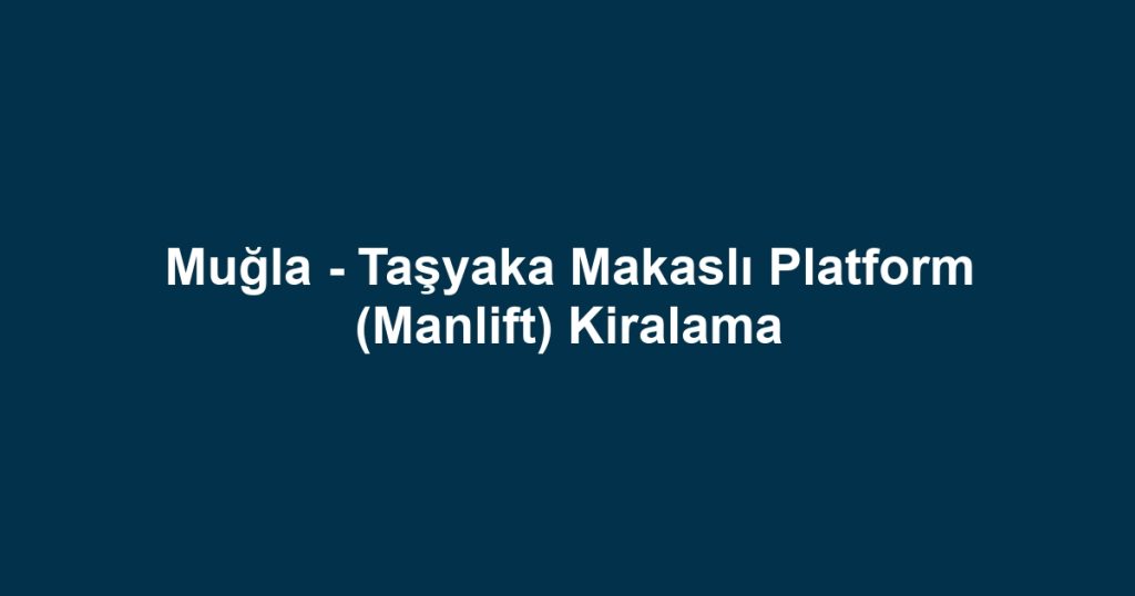 Muğla - Taşyaka Makaslı Platform (Manlift) Kiralama
