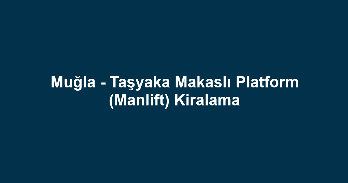 Muğla - Taşyaka Makaslı Platform (Manlift) Kiralama