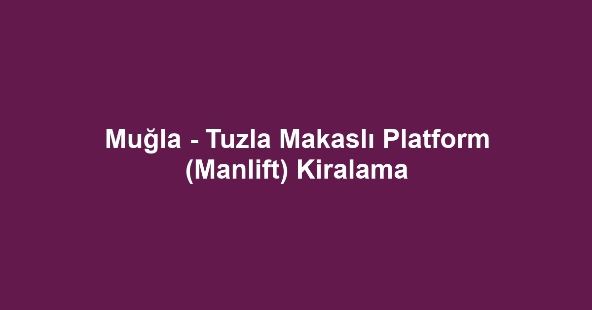 Muğla - Tuzla Makaslı Platform (Manlift) Kiralama