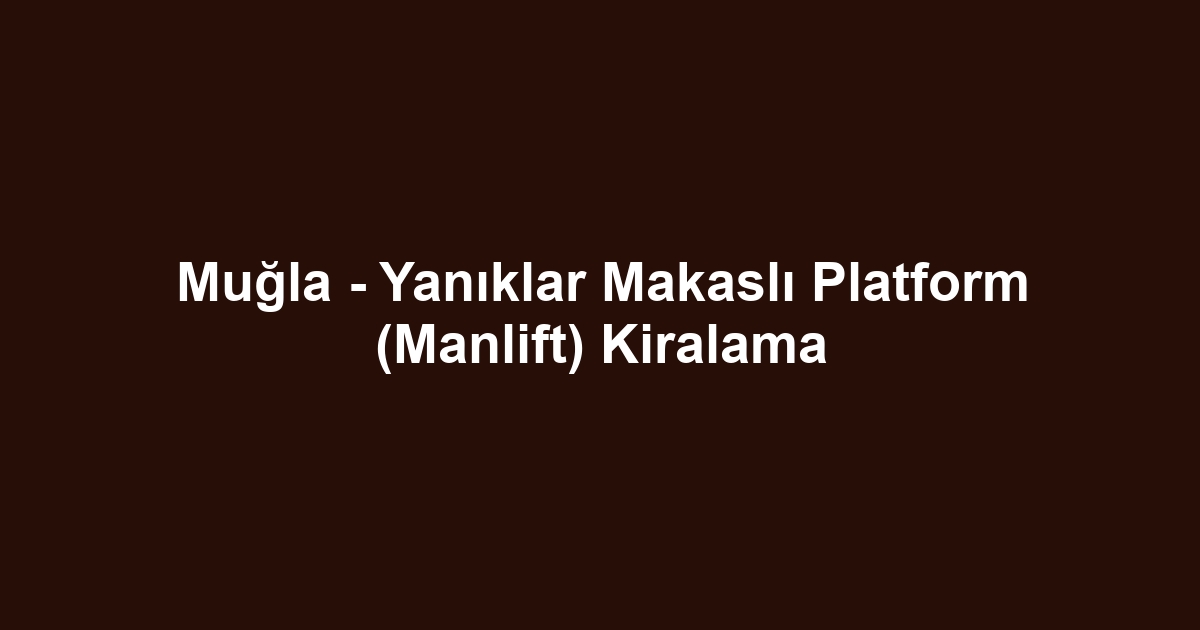 Muğla - Yanıklar Makaslı Platform (Manlift) Kiralama