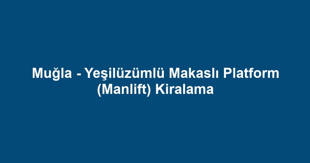 Muğla - Yeşilüzümlü Makaslı Platform (Manlift) Kiralama