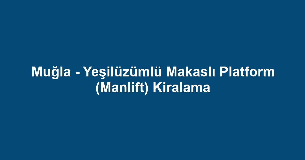 Muğla - Yeşilüzümlü Makaslı Platform (Manlift) Kiralama
