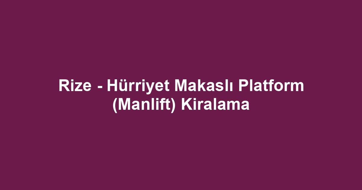 Rize - Hürriyet Makaslı Platform (Manlift) Kiralama