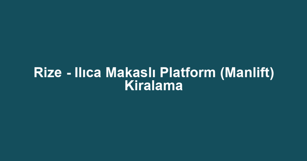 Rize - Ilıca Makaslı Platform (Manlift) Kiralama