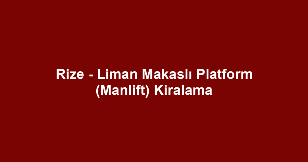 Rize - Liman Makaslı Platform (Manlift) Kiralama