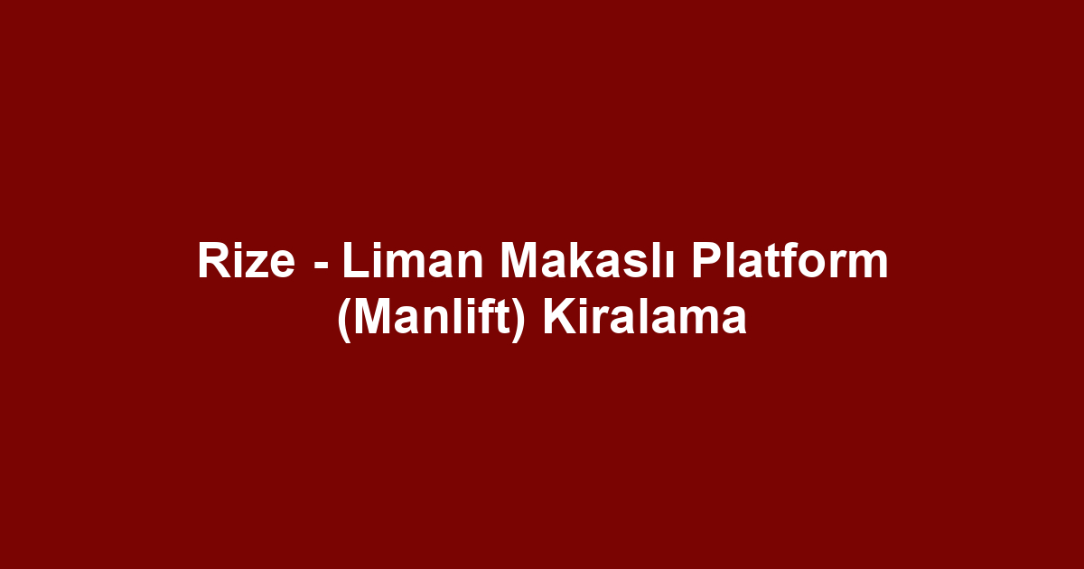 Rize - Liman Makaslı Platform (Manlift) Kiralama