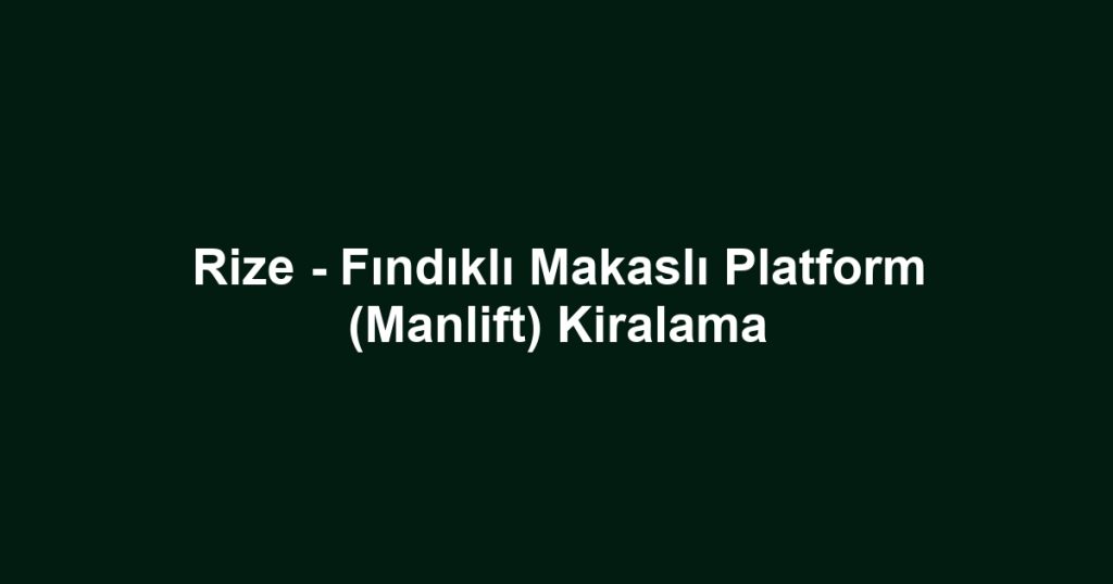 Rize - Fındıklı Makaslı Platform (Manlift) Kiralama