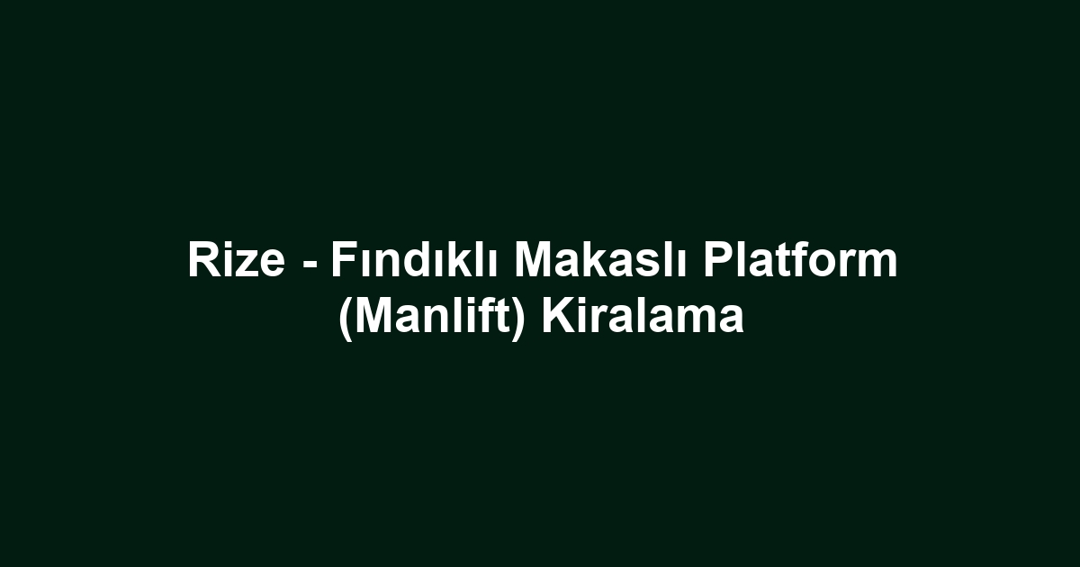 Rize - Fındıklı Makaslı Platform (Manlift) Kiralama