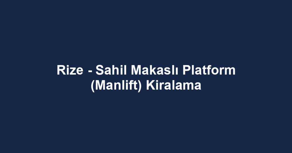 Rize - Sahil Makaslı Platform (Manlift) Kiralama