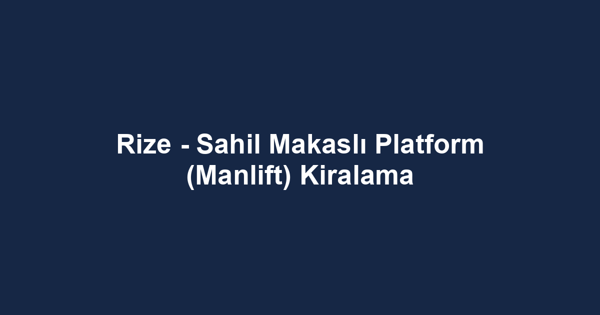 Rize - Sahil Makaslı Platform (Manlift) Kiralama